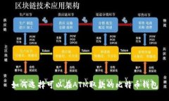 如何选择可以在ATM取款的比特币钱包