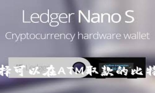 如何选择可以在ATM取款的比特币钱包