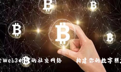 探索Web3时代的社交网络——构建你的数字朋友圈