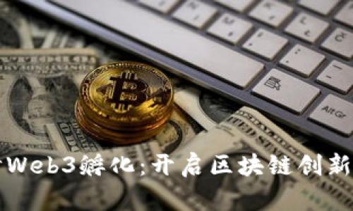 深入探讨Web3孵化：开启区块链创新的新篇章