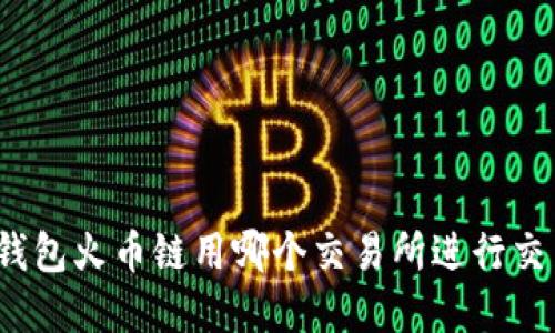 tp钱包火币链用哪个交易所进行交易？