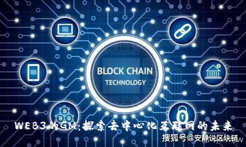 WEB3的GM：探索去中心化互联网的未来