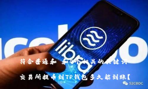 符合普通和 和4个相关的关键词

交易所提币到TP钱包多久能到账？