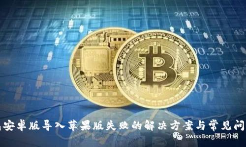 TP钱包安卓版导入苹果版失败的解决方案与常见问题解答