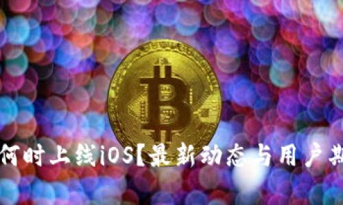 TP钱包何时上线iOS？最新动态与用户期待分析