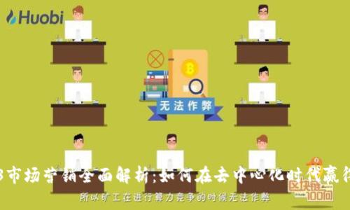 Web3市场营销全面解析：如何在去中心化时代赢得用户