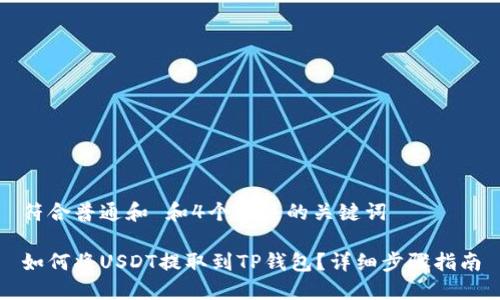 符合普通和 和4个相关的关键词

如何将USDT提取到TP钱包？详细步骤指南