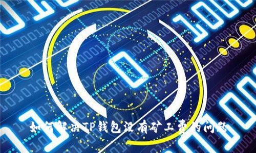 如何解决TP钱包没有矿工费的问题