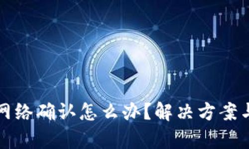 tp钱包无网络确认怎么办？解决方案与步骤解析