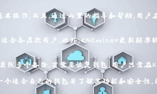   全面解析KNCminer比特币钱包：安全性、功能和使用指南 / 

 guanjianci KNCminer, 比特币钱包, 加密货币, 钱包安全 /guanjianci 

随着比特币和其他加密货币的流行，越来越多的用户开始关注如何安全地存储和管理他们的数字资产。KNCminer比特币钱包作为一种相对新兴的选项，引起了许多用户的关注。本文将全面解析KNCminer比特币钱包的安全性、功能、使用指南和可能的相关问题。

KNCminer比特币钱包概述
KNCminer比特币钱包是一款为比特币用户设计的数字钱包，其主要功能包括存储、发送和接收比特币。与其他钱包相比，KNCminer注重用户体验和安全性，提供了简单易用的界面，以及增强的安全保护措施。这种钱包适合初学者和有一定经验的用户，尤其是那些注重安全和隐私的投资者。

安全性分析
安全性是用户在选择加密货币钱包时最为关心的因素之一。KNCminer比特币钱包采取了多重安全措施来保护用户的资产。例如，它提供了私钥控制和加密存储功能，这意味着用户的比特币私钥不会被存储在云端，降低了被黑客攻击的风险。此外，KNCminer也支持二步验证等额外的安全措施，进一步增强了账户的安全性。

功能特点
KNCminer比特币钱包的主要功能包括：
ul
    listrong比特币存储：/strong安全可靠的比特币存储方案，支持多种交易方式。/li
    listrong即时交易：/strong用户可以实时发送和接收比特币，保证了交易的即时性。/li
    listrong便捷的用户界面：/strong采用用户友好的设计，方便新手快速上手。/li
    listrong多平台支持：/strong可在多种设备上使用，支持手机、平板和电脑。/li
/ul

如何使用KNCminer比特币钱包
使用KNCminer比特币钱包的步骤相对简单。用户只需下载应用、创建账户并生成钱包地址，即可开始使用。完整步骤如下：

ol
    listrong下载应用：/strong前往KNCminer官方网站下载适用于你设备的应用。/li
    listrong创建账户：/strong打开应用后，按照提示创建账户，并设置强密码。/li
    listrong生成钱包地址：/strong在钱包界面生成你的比特币地址，准备接收比特币。/li
    listrong存储私钥：/strong务必保存私钥，将其保存在安全的地方。/li
/ol

相关问题解答

1. KNCminer比特币钱包的安全性如何？
KNCminer比特币钱包在安全性方面采取了很多保障措施。首先，它保证用户的私钥是由用户自己控制的，也就是私钥不会离开用户的设备。其次，KNCminer采取了两步验证机制，增加了账户的安全性，从而避免了大多数黑客的攻击。此外，每笔交易都经过加密处理，确保了数据传输的安全性。通过不断更新技术和程序，KNCminer致力于提高用户的安全保障。

2. 如何选择合适的比特币钱包？
在选择比特币钱包时，用户应考虑几个关键因素。首先是安全性，选择那些提供多种安全措施的钱包是重要的，例如私钥控制、二步验证等。其次是用户体验，界面友好、易于操作的应用会使交易过程更为顺畅。此外，支持的平台也很重要，用户需要选择可以在多种设备上使用的钱包。最后，查看用户评价和社区反馈，了解其他用户的使用体验也是选择合适钱包的重要参考依据。

3. KNCminer比特币钱包适合新手吗？
KNCminer比特币钱包特别适合新手用户，因为其界面设计简洁直观，使用过程中极少需要复杂的操作。用户可以轻松完成创建账户、生成钱包地址和发送比特币等基本操作。而且，通过内置的指导和帮助，用户在遇到问题时也能快速找到解决方案。此外，KNCminer提供丰富的学习资源，帮助新手比特币和如何安全地管理其资产。

4. KNCminer相比其他钱包有哪些优势和劣势？
KNCminer比特币钱包相比其他钱包的优势在于其安全性和用户体验。由于注重私钥的控制和多重安全机制，使得KNCminer在安全性上有较大优势。用户界面友好，适合各层次用户。此外，KNCminer更新频率较高，以应对不断变化的网络安全环境。然而，劣势在于其市场知名度相对较低，可能缺乏某些业界认可的钱包的功能及支持。

5. 如何备份和恢复KNCminer比特币钱包？
备份和恢复KNCminer比特币钱包的步骤相对简单。首先，用户需要在钱包设置中找到备份选项，生成助记词或备份私钥。务必将这些信息安全保存，推荐保存在线和离线多个备份。若需要恢复钱包，用户只需在KNCminer钱包应用中选择恢复选项，输入助记词或私钥即可找回资产。保持备份信息的私密性和安全性是确保资产安全的关键。

综上所述，KNCminer比特币钱包作为一个安全易用的数字钱包，为比特币用户提供了良好的存储与管理方案。随着越来越多的人选用比特币及其他加密货币，选择一个适合自己的钱包并了解其功能和安全性，已成为投资者必须面对的重要课题。希望通过本文的介绍，能够帮助您更好地理解KNCminer比特币钱包，做出明智的选择。