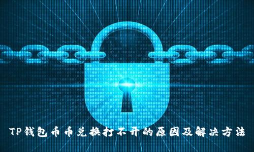 TP钱包币币兑换打不开的原因及解决方法