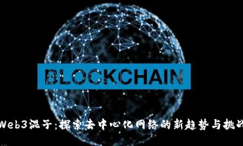 Web3混子：探索去中心化网络的新趋势与挑战