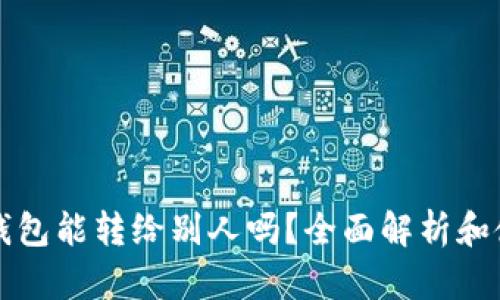 比特币钱包能转给别人吗？全面解析和使用指南