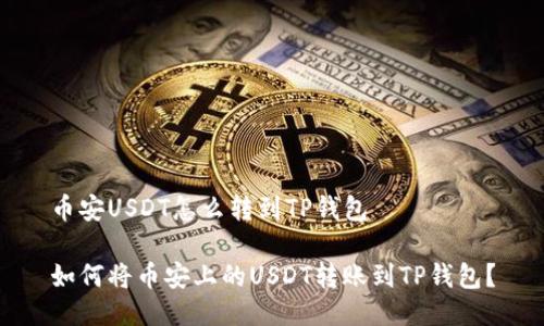 币安USDT怎么转到TP钱包

如何将币安上的USDT转账到TP钱包？