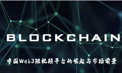 中国Web3短视频平台的崛起与市场前景